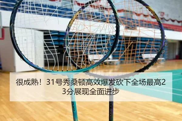 很成熟！31号秀桑顿高效爆发砍下全场最高23分展现全面进步