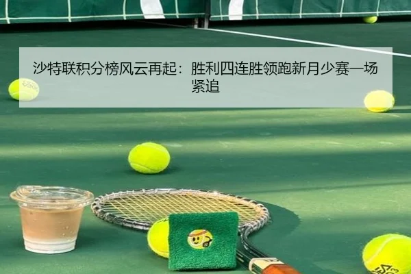 沙特联积分榜风云再起：胜利四连胜领跑新月少赛一场紧追